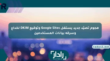هجوم تصيّد جديد يستغل Google Sites وتوقيع DKIM لخداع وسرقة بيانات المستخدمين